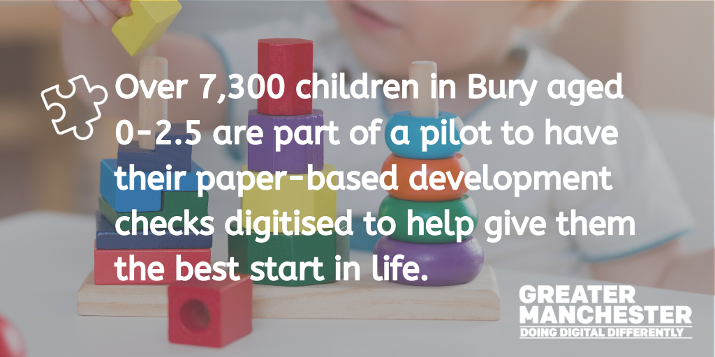 Over 7,300 children in Bury aged 0-2.5 are part of a pilot to have their paper-based development check digitised to help give them the best start in life.